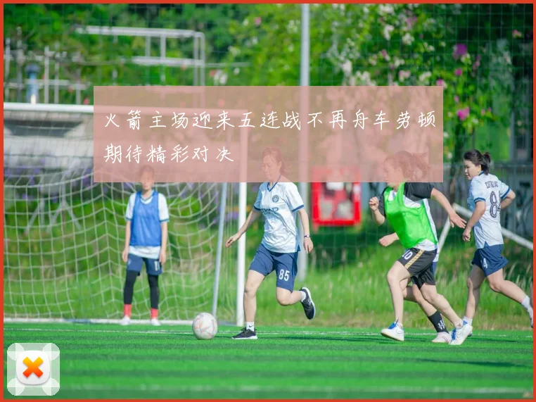 火箭主场迎来五连战不再舟车劳顿期待精彩对决